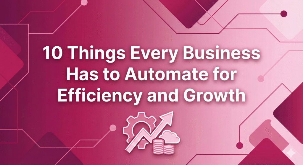 10 Things Every Business Has to Automate for Efficiency and Growth