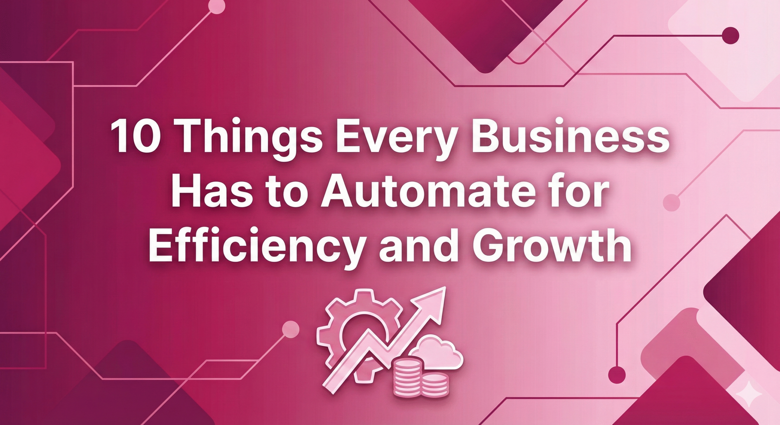 10 Things Every Business Has to Automate for Efficiency and Growth